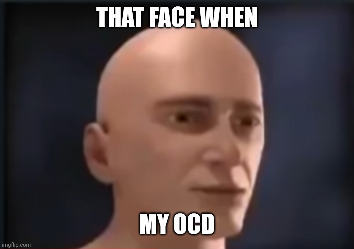 brain fart | THAT FACE WHEN MY OCD | image tagged in brain fart | made w/ Imgflip meme maker