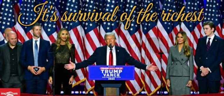 Survival of the richest | It's survival of the richest | image tagged in survival of the richest,cut the population to 2 billion,rich will live poor are expendable,usa enemy of the world,maga madness | made w/ Imgflip meme maker