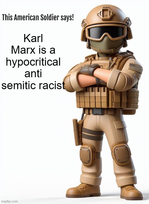 This American Soldier Says! | Karl Marx is a hypocritical anti semitic racist | image tagged in this american soldier says,karl marx,facts,communism | made w/ Imgflip meme maker