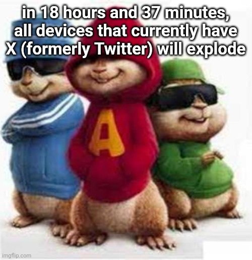 alvin and the madafakas | in 18 hours and 37 minutes, all devices that currently have X (formerly Twitter) will explode | image tagged in alvin and the madafakas | made w/ Imgflip meme maker