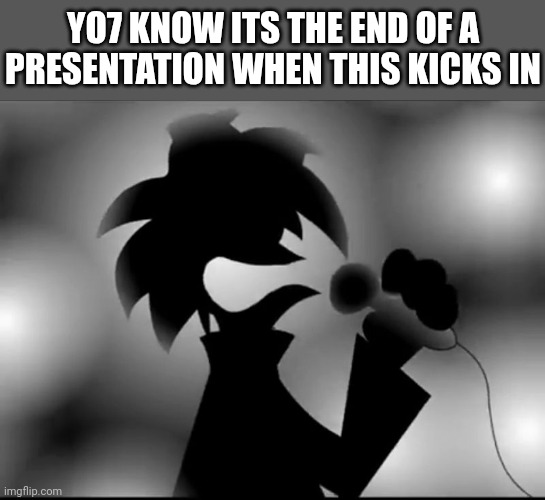 AAAAAAAAAAAAAAAAAAAAAAAAAAAAAAAAAAAAAAAA | YO7 KNOW ITS THE END OF A PRESENTATION WHEN THIS KICKS IN | image tagged in aaaaaaaaaaaaaaaaaaaaaaaaaaaaaaaaaaaaaaaa | made w/ Imgflip meme maker