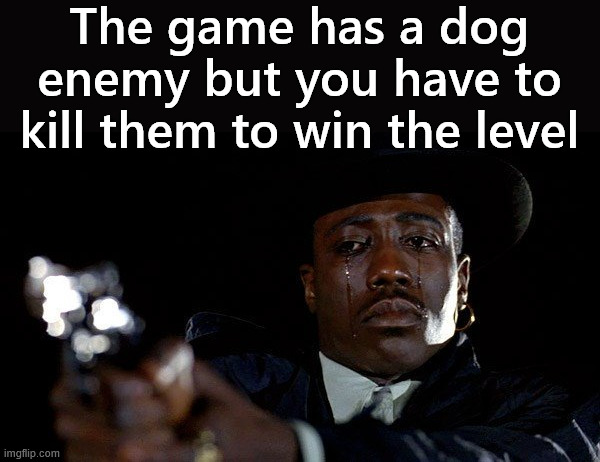 It is hard to kill a dog in a game | The game has a dog enemy but you have to kill them to win the level | image tagged in crying man with gun,gaming | made w/ Imgflip meme maker