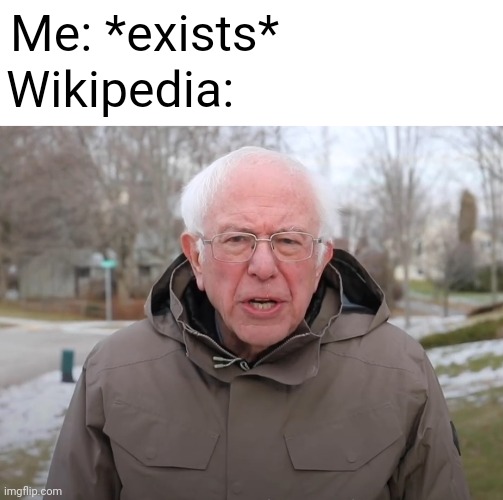 I am once again asking | Me: *exists*; Wikipedia: | image tagged in bernie sanders once again asking | made w/ Imgflip meme maker