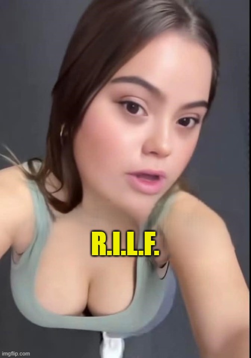 RILF | R.I.L.F. | image tagged in retard,full retard,hot girl,oh no it's retarded,retarded,rilf | made w/ Imgflip meme maker