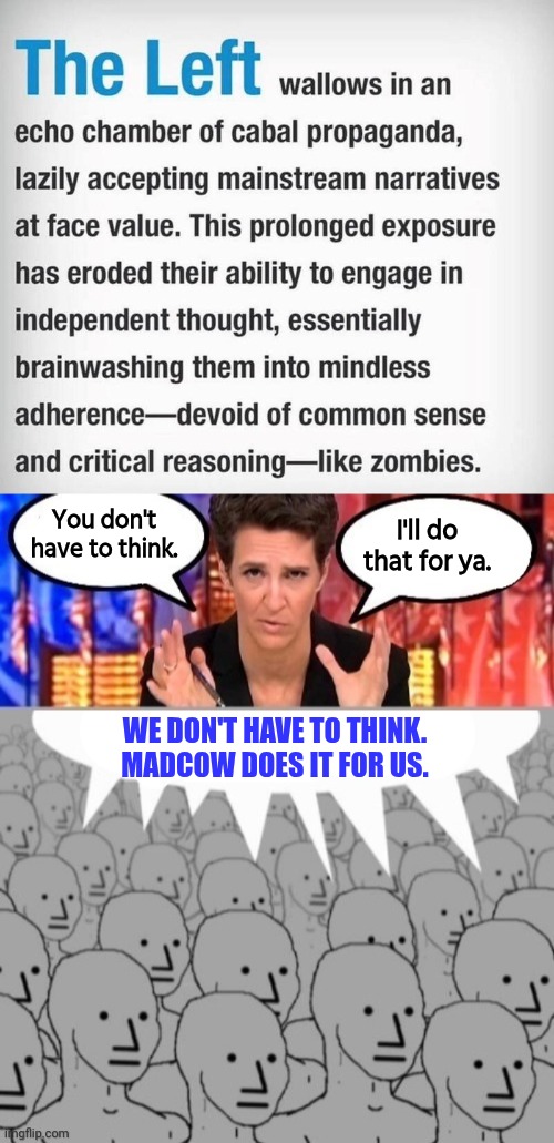 Lefties are incapable of thinking | You don't have to think. I'll do that for ya. WE DON'T HAVE TO THINK. MADCOW DOES IT FOR US. | image tagged in madcow brainwashing npcs,biased media,propaganda | made w/ Imgflip meme maker