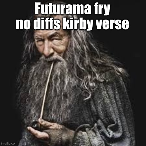 gandalf smoking pipe | Futurama fry no diffs kirby verse | image tagged in gandalf smoking pipe | made w/ Imgflip meme maker