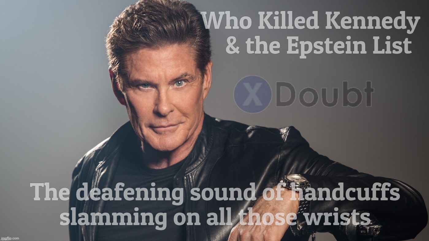 Hoff X Doubt | Who Killed Kennedy    & the Epstein List; The deafening sound of handcuffs
slamming on all those wrists | image tagged in hoff x doubt | made w/ Imgflip meme maker