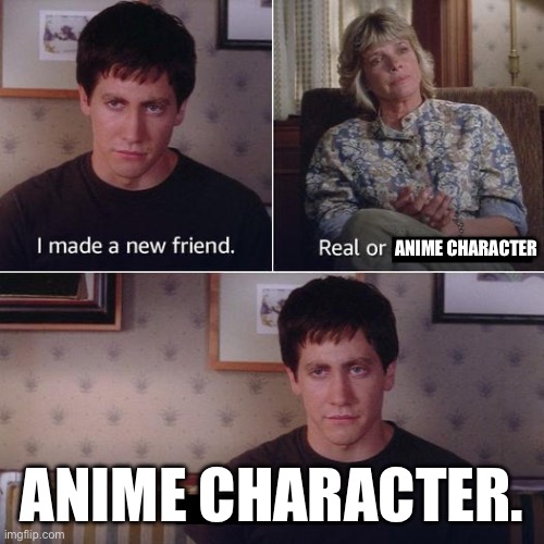 I made a new friend today | ANIME CHARACTER; ANIME CHARACTER. | image tagged in i made a new friend today | made w/ Imgflip meme maker