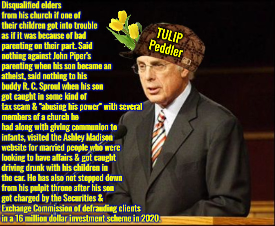 TULIP Peddling Hypocrite | Disqualified elders from his church if one of their children got into trouble as if it was because of bad parenting on their part. Said nothing against John Piper's parenting when his son became an atheist, said nothing to his buddy R. C. Sproul when his son got caught in some kind of tax scam & "abusing his power" with several; TULIP Peddler; members of a church he had along with giving communion to infants, visited the Ashley Madison website for married people who were looking to have affairs & got caught driving drunk with his children in the car. He has also not stepped down from his pulpit throne after his son got charged by the Securities & Exchange Commission of defrauding clients in a 16 million dollar investment scheme in 2020. | image tagged in john macarthur,calvinism,arminian,molinism,hypocritical scumbag,psychopath | made w/ Imgflip meme maker