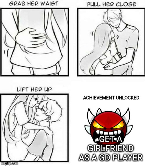 Anyone could verify? | GET A GIRLFRIEND AS A GD PLAYER; ACHIEVEMENT UNLOCKED: | image tagged in how to hug | made w/ Imgflip meme maker