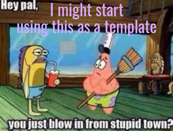 Hey pal, you just blow in from stupid town? | I might start using this as a template | image tagged in hey pal you just blow in from stupid town | made w/ Imgflip meme maker