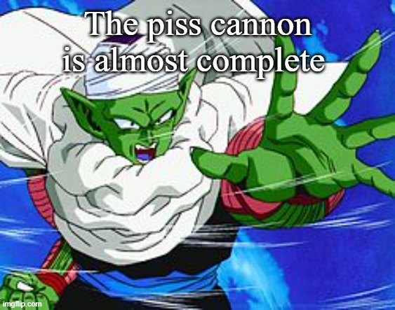 Piccolo | The piss cannon is almost complete | image tagged in piccolo | made w/ Imgflip meme maker