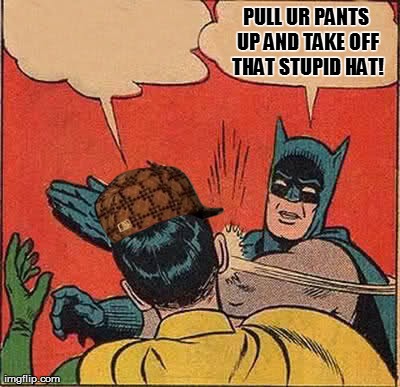 Batman Slapping Robin | PULL UR PANTS UP AND TAKE OFF THAT STUPID HAT! | image tagged in memes,batman slapping robin,scumbag | made w/ Imgflip meme maker