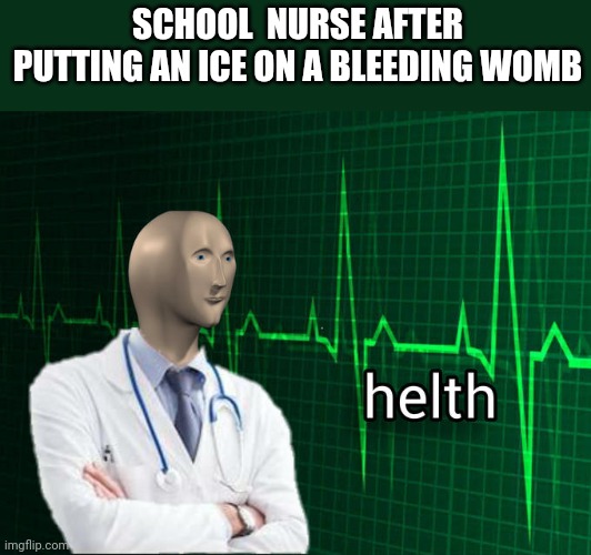 Ah yes | SCHOOL  NURSE AFTER PUTTING AN ICE ON A BLEEDING WOMB | image tagged in stonks helth | made w/ Imgflip meme maker