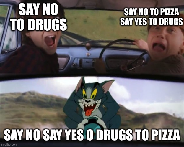 Harry Potter Tom cat meme | SAY NO TO DRUGS SAY NO SAY YES O DRUGS TO PIZZA SAY NO TO PIZZA SAY YES TO DRUGS | image tagged in harry potter tom cat meme | made w/ Imgflip meme maker