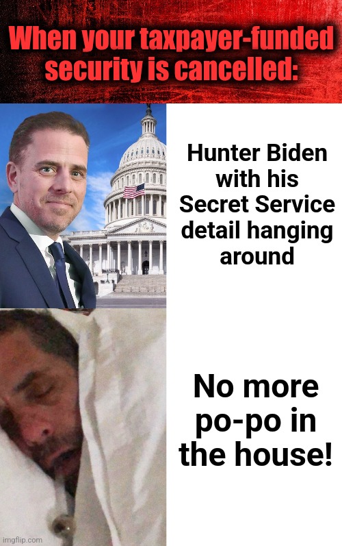 Hunter Biden, liberated! | When your taxpayer-funded
security is cancelled:; Hunter Biden
with his
Secret Service
detail hanging
around; No more
po-po in
the house! | image tagged in hunter biden,hunter biden cracker pipe,memes,secret service,cancelled,democrats | made w/ Imgflip meme maker