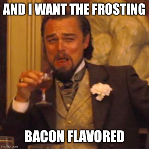 Laughing Leo Meme | AND I WANT THE FROSTING BACON FLAVORED | image tagged in memes,laughing leo | made w/ Imgflip meme maker