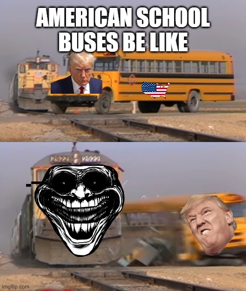 A train hitting a school bus | AMERICAN SCHOOL BUSES BE LIKE | image tagged in a train hitting a school bus | made w/ Imgflip meme maker