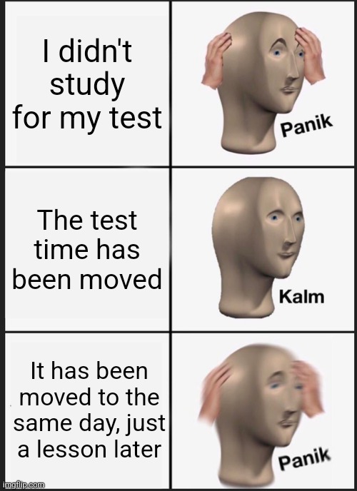 Test | I didn't study for my test; The test time has been moved; It has been moved to the same day, just a lesson later | image tagged in memes,panik kalm panik,school | made w/ Imgflip meme maker