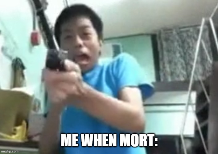ME WHEN MORT: | made w/ Imgflip meme maker