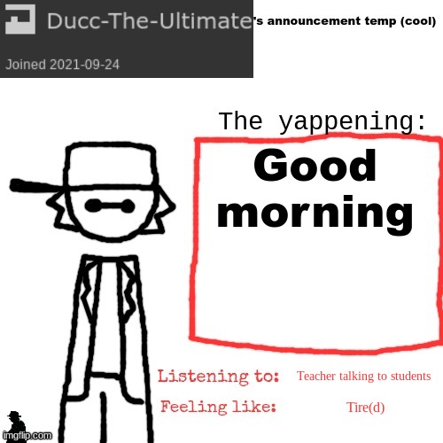 Ducc-The-Ultimate's announcement temp (cool) | Good morning; Teacher talking to students; Tire(d) | image tagged in ducc-the-ultimate's announcement temp cool | made w/ Imgflip meme maker
