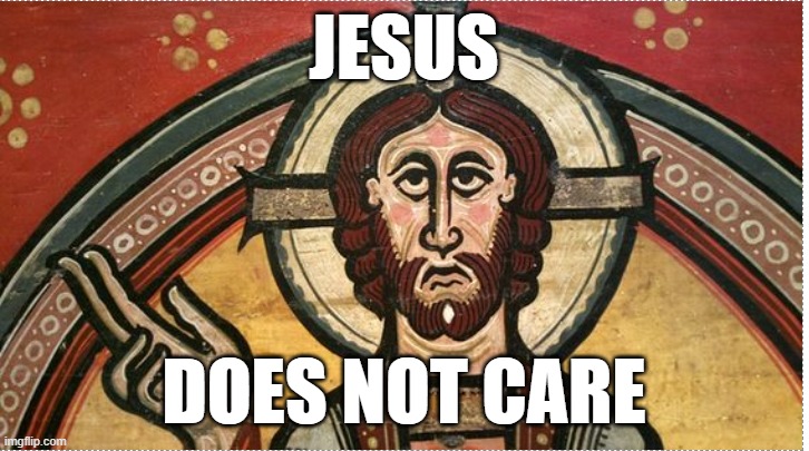 jesus | JESUS; DOES NOT CARE | image tagged in religion,jesus christ,see nobody cares | made w/ Imgflip meme maker