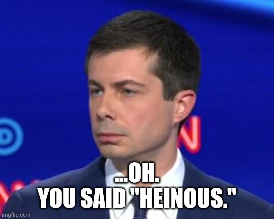 Unimpressed Mayor Pete | ...OH.
YOU SAID "HEINOUS." | image tagged in unimpressed mayor pete | made w/ Imgflip meme maker