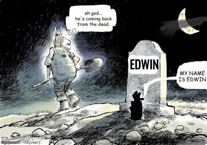 making manticore2006 posts actually good pt. 8 | oh god... he's coming back from the dead. EDWIN; MY NAME IS EDWIN | made w/ Imgflip meme maker