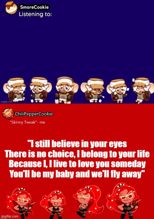 guhhgg | "I still believe in your eyes
There is no choice, I belong to your life
Because I, I live to love you someday
You'll be my baby and we'll fly away" | image tagged in guhhgg | made w/ Imgflip meme maker