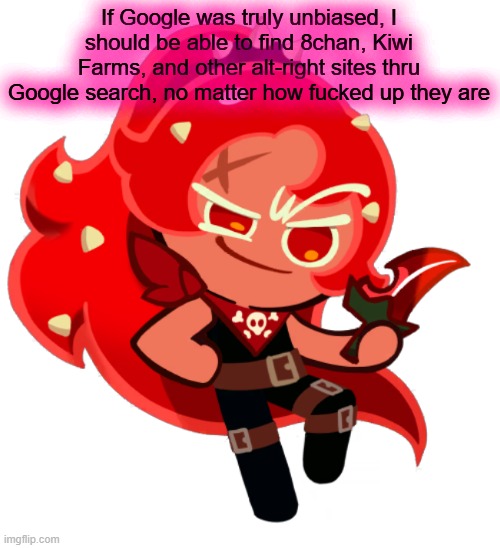 Chili Pepper Cookie | If Google was truly unbiased, I should be able to find 8chan, Kiwi Farms, and other alt-right sites thru Google search, no matter how fucked up they are | image tagged in chili pepper cookie | made w/ Imgflip meme maker