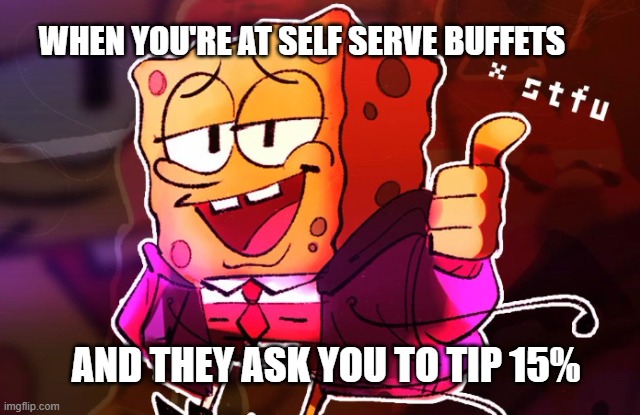 funneh | WHEN YOU'RE AT SELF SERVE BUFFETS; AND THEY ASK YOU TO TIP 15% | image tagged in spongebob stfu | made w/ Imgflip meme maker