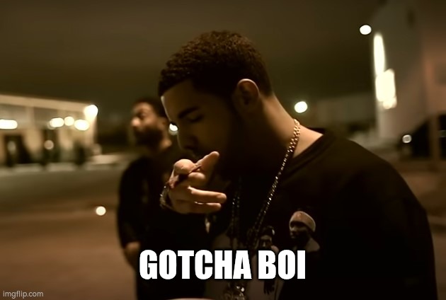 Drizzy got it | GOTCHA BOI | image tagged in drizzy got it | made w/ Imgflip meme maker