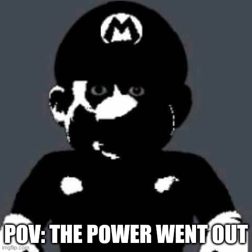 Lights Out | POV: THE POWER WENT OUT | image tagged in scary mario,mario | made w/ Imgflip meme maker