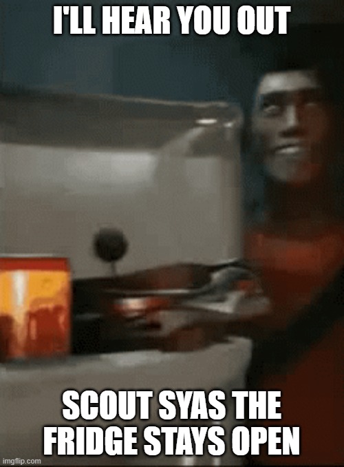 scout opens fridge | I'LL HEAR YOU OUT SCOUT SYAS THE FRIDGE STAYS OPEN | image tagged in scout opens fridge | made w/ Imgflip meme maker