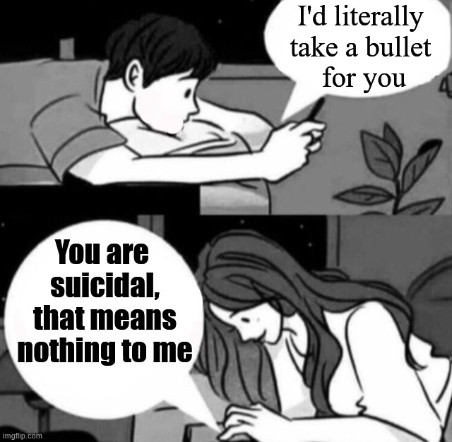 Texting | I'd literally 
take a bullet 
for you; You are 
suicidal, that means nothing to me | image tagged in boy and girl texting | made w/ Imgflip meme maker