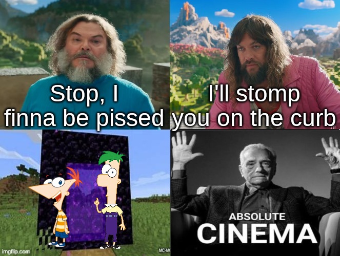 Minecraft Absolute Cinema | Stop, I finna be pissed I'll stomp you on the curb | image tagged in minecraft absolute cinema | made w/ Imgflip meme maker