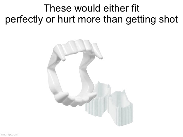 These would either fit perfectly or hurt more than getting shot | image tagged in vampire | made w/ Imgflip meme maker