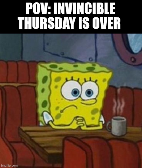 Lonely Spongebob | POV: INVINCIBLE THURSDAY IS OVER | image tagged in lonely spongebob,invincible | made w/ Imgflip meme maker