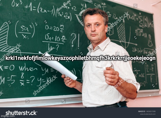 imgflip meme generator barely works I hate this shit | krkl1nekfofjfimlowkeyazoophiletbhmqfh3krkrkrrjjeoekejeogn | image tagged in teacher without watermark | made w/ Imgflip meme maker