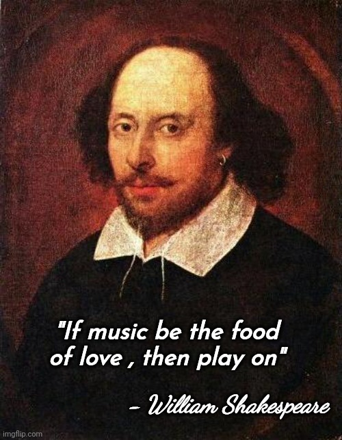 Shakespeare | "If music be the food of love , then play on" - William Shakespeare | image tagged in shakespeare | made w/ Imgflip meme maker