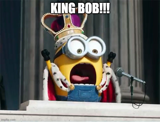 Minions King Bob | KING BOB!!! | image tagged in minions king bob | made w/ Imgflip meme maker