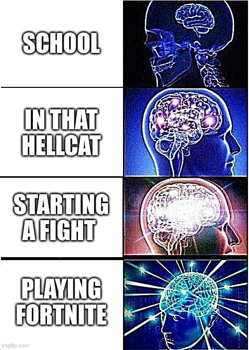 Expanding Brain Meme | SCHOOL; IN THAT HELLCAT; STARTING A FIGHT; PLAYING FORTNITE | image tagged in memes,expanding brain,fortnite meme,cars,fighting | made w/ Imgflip meme maker