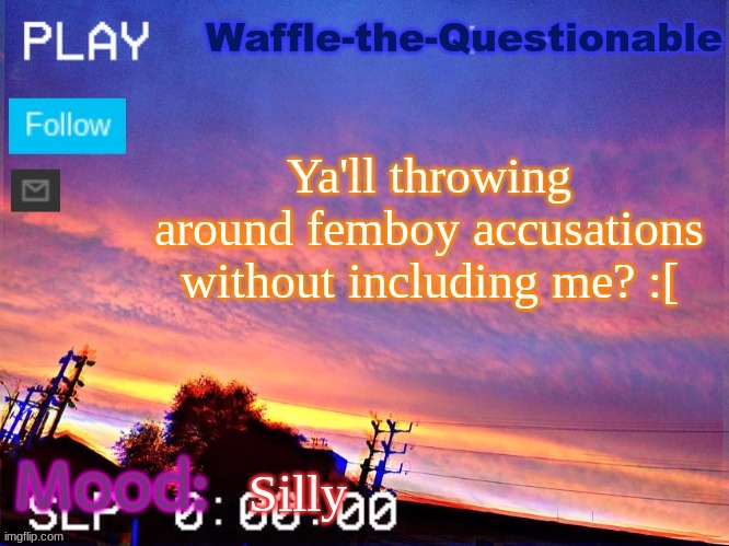 Tittlle | Ya'll throwing around femboy accusations without including me? :[; Silly | image tagged in waffle-the-questionable | made w/ Imgflip meme maker