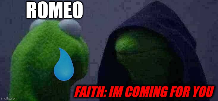 Romeo and Faith | ROMEO; FAITH: IM COMING FOR YOU | image tagged in memes,evil kermit | made w/ Imgflip meme maker