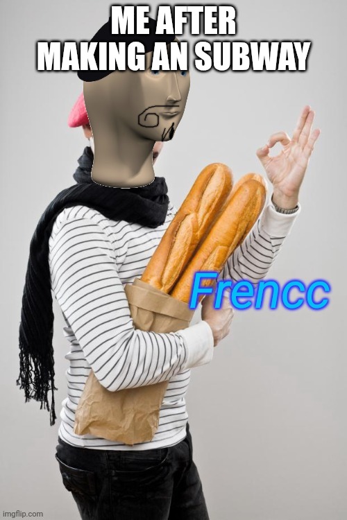 Frencc | ME AFTER MAKING AN SUBWAY | image tagged in frencc | made w/ Imgflip meme maker