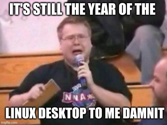 It's still real to me, dammit! meme with text: It's still the year of the Linux desktop to me, damnit!