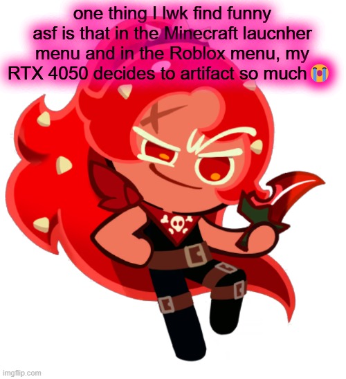 Chili Pepper Cookie | one thing I lwk find funny asf is that in the Minecraft laucnher menu and in the Roblox menu, my RTX 4050 decides to artifact so much😭 | image tagged in chili pepper cookie | made w/ Imgflip meme maker