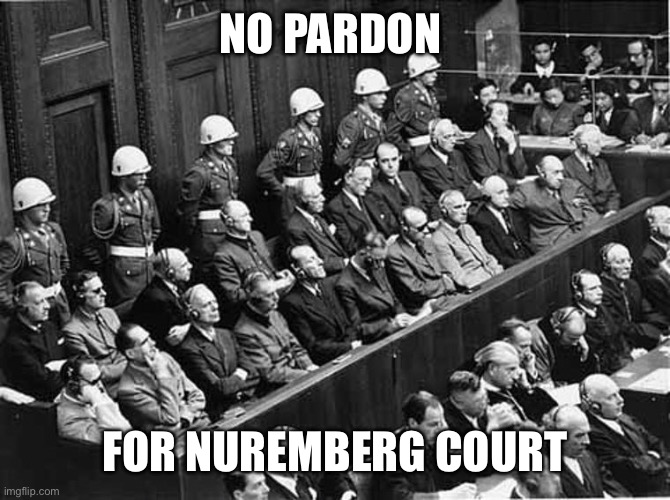 Nuremberg Trials | NO PARDON FOR NUREMBERG COURT | image tagged in nuremberg trials | made w/ Imgflip meme maker