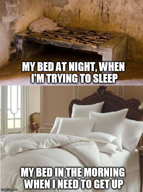 kinds of bed | MY BED AT NIGHT, WHEN I'M TRYING TO SLEEP MY BED IN THE MORNING WHEN I NEED TO GET UP | image tagged in bed,stone,pillow,kinds of bed,comfy,comfortable | made w/ Imgflip meme maker