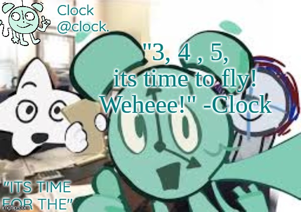 Clock's announcement template | "3, 4 , 5, its time to fly! Weheee!" -Clock | image tagged in clock's announcement template | made w/ Imgflip meme maker